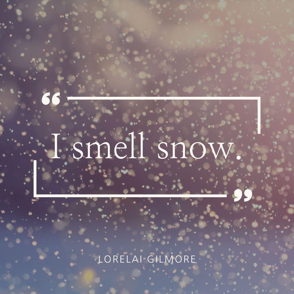 I smell snow. Lorelei Gilmore.