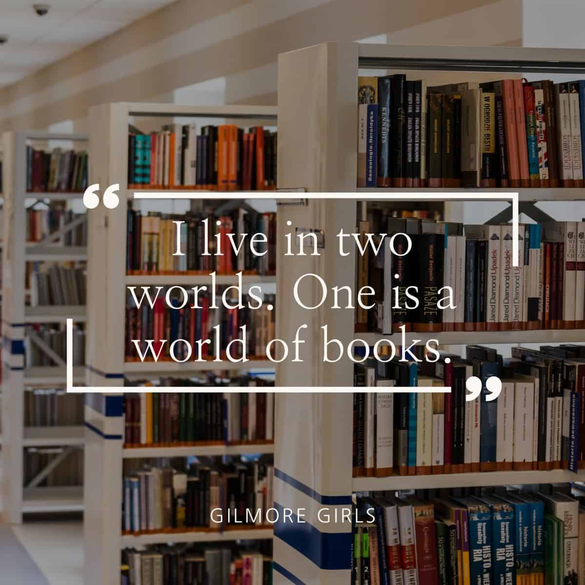 I live in Two Worlds. One is a world of books. Gilmore Girls.