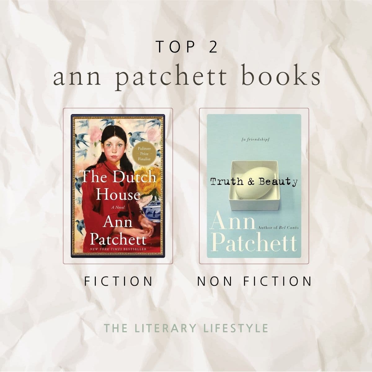 top 2 ann patchett books: the dutch house (fiction) and truth and beauty (non fiction).
